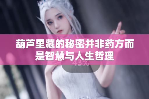 葫芦里藏的秘密并非药方而是智慧与人生哲理