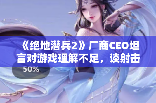 《绝地潜兵2》厂商CEO坦言对游戏理解不足，谈射击游戏心得