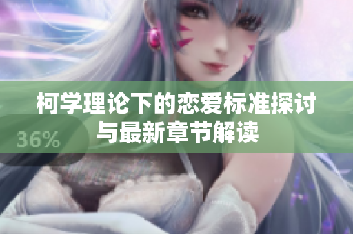 柯学理论下的恋爱标准探讨与最新章节解读