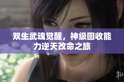 双生武魂觉醒，神级回收能力逆天改命之旅