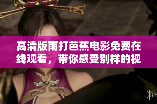高清版雨打芭蕉电影免费在线观看，带你感受别样的视听盛宴