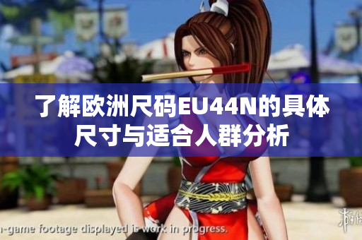 了解欧洲尺码EU44N的具体尺寸与适合人群分析