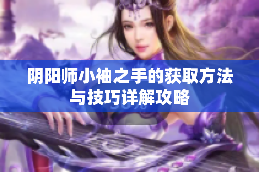 阴阳师小袖之手的获取方法与技巧详解攻略