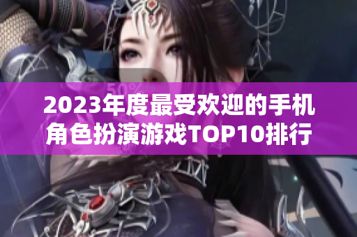 2023年度最受欢迎的手机角色扮演游戏TOP10排行榜分析