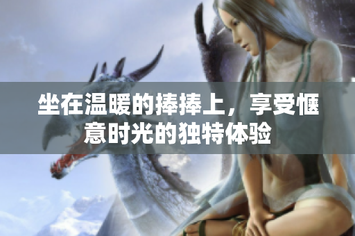 坐在温暖的捧捧上，享受惬意时光的独特体验