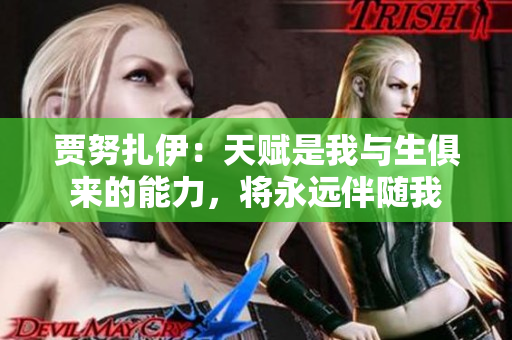 贾努扎伊：天赋是我与生俱来的能力，将永远伴随我