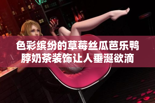 色彩缤纷的草莓丝瓜芭乐鸭脖奶茶装饰让人垂涎欲滴