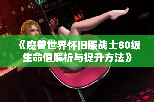 《魔兽世界怀旧服战士80级生命值解析与提升方法》