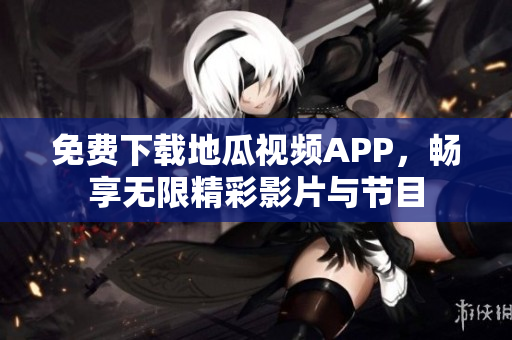 免费下载地瓜视频APP，畅享无限精彩影片与节目