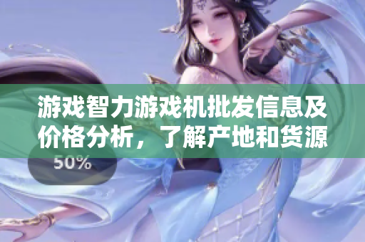 游戏智力游戏机批发信息及价格分析，了解产地和货源供给