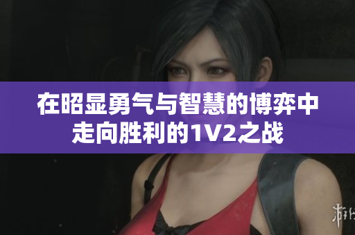 在昭显勇气与智慧的博弈中走向胜利的1V2之战