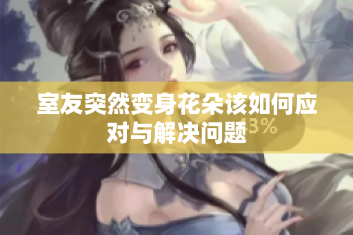 室友突然变身花朵该如何应对与解决问题