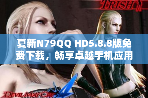 夏新N79QQ HD5.8.8版免费下载，畅享卓越手机应用体验