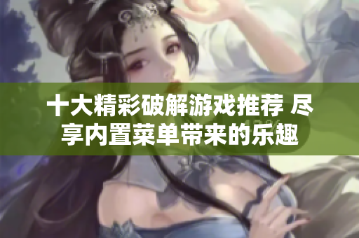 十大精彩破解游戏推荐 尽享内置菜单带来的乐趣