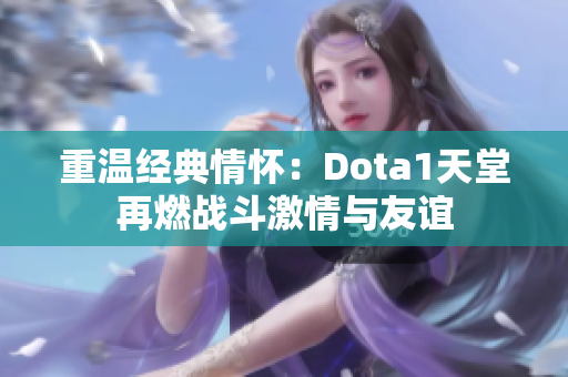 重温经典情怀：Dota1天堂再燃战斗激情与友谊