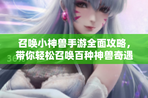 召唤小神兽手游全面攻略，带你轻松召唤百种神兽奇遇
