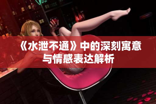 《水泄不通》中的深刻寓意与情感表达解析