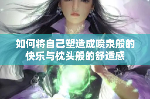 如何将自己塑造成喷泉般的快乐与枕头般的舒适感