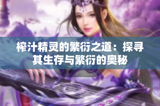榨汁精灵的繁衍之道：探寻其生存与繁衍的奥秘