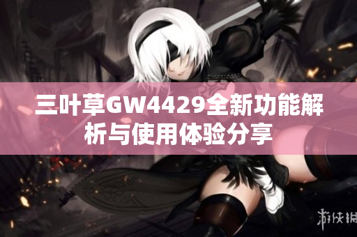 三叶草GW4429全新功能解析与使用体验分享