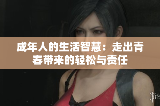 成年人的生活智慧：走出青春带来的轻松与责任