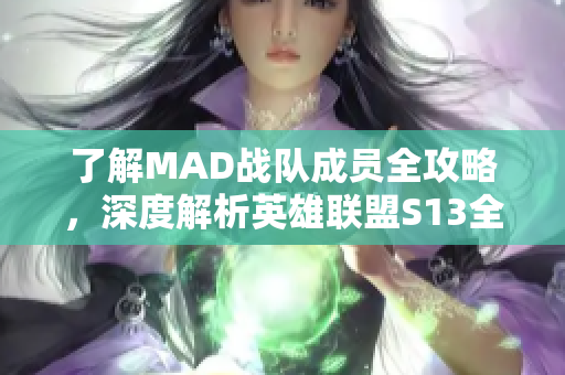 了解MAD战队成员全攻略，深度解析英雄联盟S13全球总决赛表现