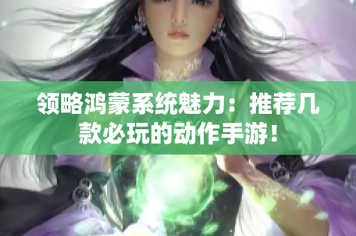 领略鸿蒙系统魅力：推荐几款必玩的动作手游！