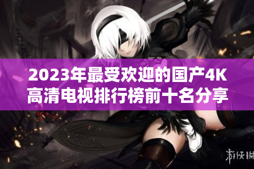 2023年最受欢迎的国产4K高清电视排行榜前十名分享
