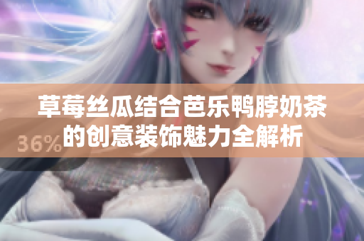 草莓丝瓜结合芭乐鸭脖奶茶的创意装饰魅力全解析