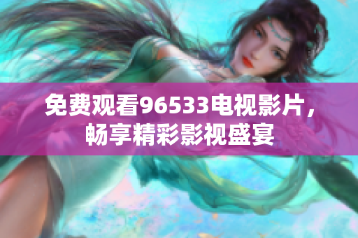 免费观看96533电视影片，畅享精彩影视盛宴