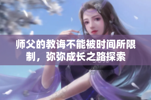 师父的教诲不能被时间所限制，弥弥成长之路探索