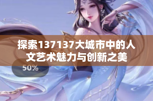 探索137137大城市中的人文艺术魅力与创新之美