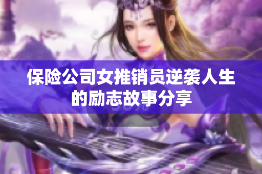 保险公司女推销员逆袭人生的励志故事分享
