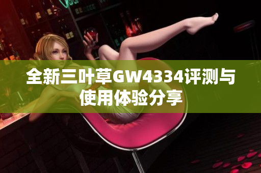 全新三叶草GW4334评测与使用体验分享
