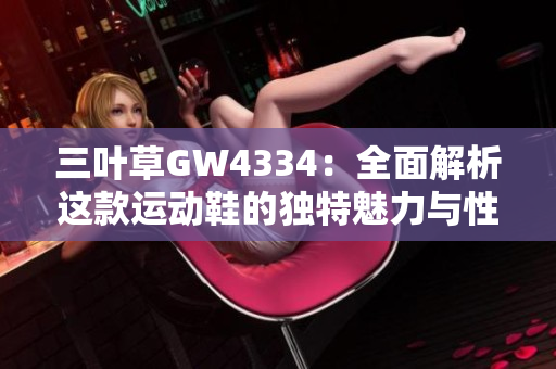 三叶草GW4334：全面解析这款运动鞋的独特魅力与性能