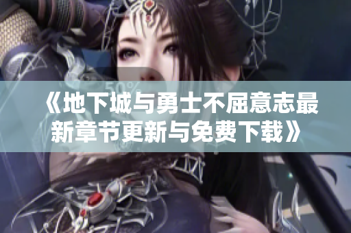 《地下城与勇士不屈意志最新章节更新与免费下载》