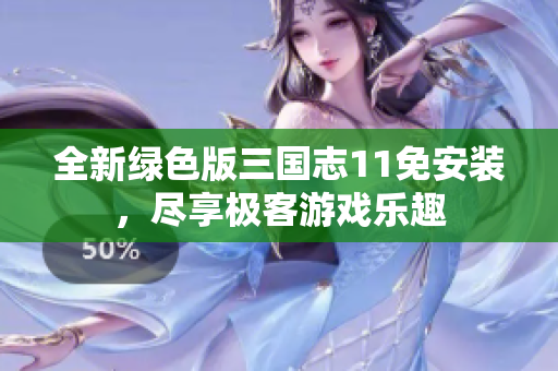 全新绿色版三国志11免安装，尽享极客游戏乐趣