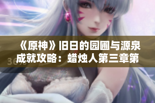 《原神》旧日的园圃与源泉成就攻略：蜡烛人第三章第一关详解