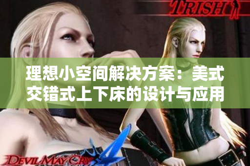 理想小空间解决方案：美式交错式上下床的设计与应用