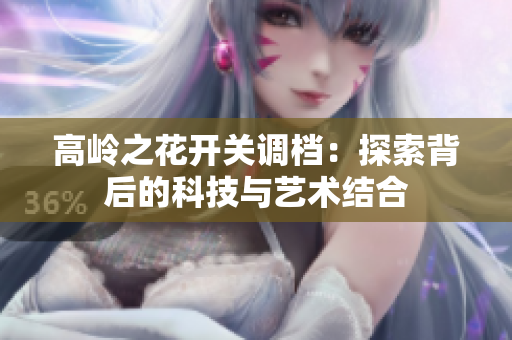 高岭之花开关调档：探索背后的科技与艺术结合