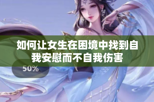 如何让女生在困境中找到自我安慰而不自我伤害