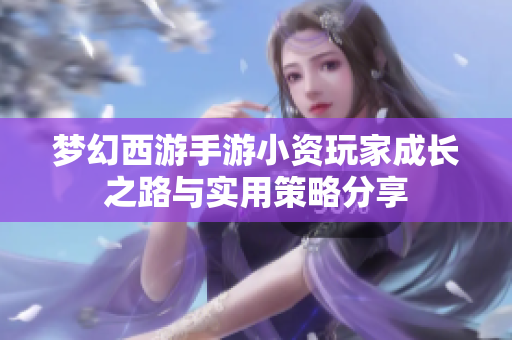 梦幻西游手游小资玩家成长之路与实用策略分享