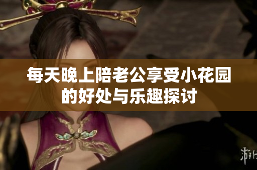 每天晚上陪老公享受小花园的好处与乐趣探讨