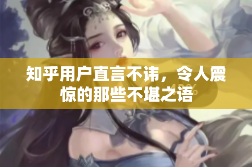 知乎用户直言不讳，令人震惊的那些不堪之语