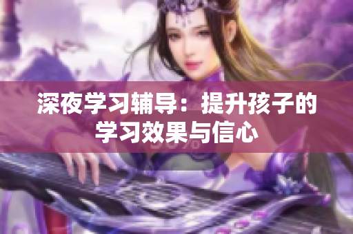 深夜学习辅导：提升孩子的学习效果与信心