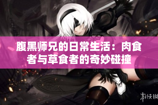 腹黑师兄的日常生活：肉食者与草食者的奇妙碰撞