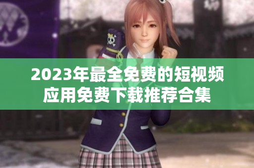 2023年最全免费的短视频应用免费下载推荐合集