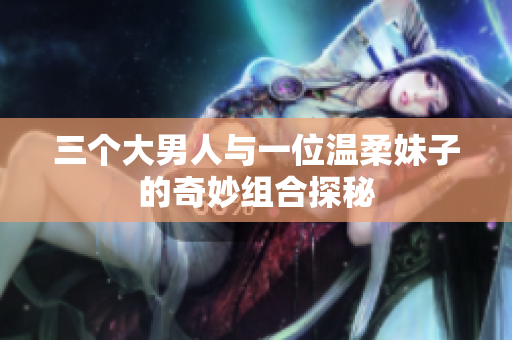 三个大男人与一位温柔妹子的奇妙组合探秘