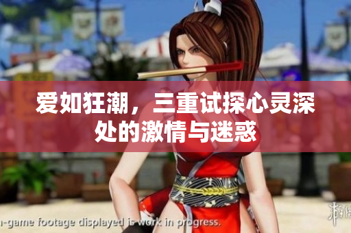 爱如狂潮，三重试探心灵深处的激情与迷惑