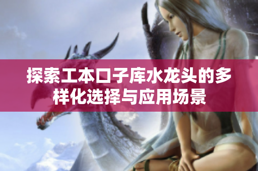 探索工本口子库水龙头的多样化选择与应用场景